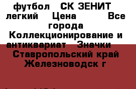 1.1) футбол : СК ЗЕНИТ  (легкий) › Цена ­ 349 - Все города Коллекционирование и антиквариат » Значки   . Ставропольский край,Железноводск г.